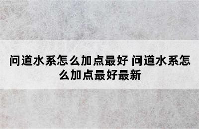 问道水系怎么加点最好 问道水系怎么加点最好最新